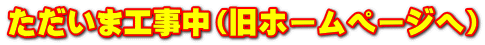 ただいま工事中（旧ホームページへ）
